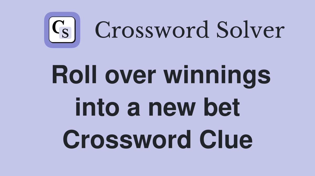 Roll over winnings into a new bet Crossword Clue