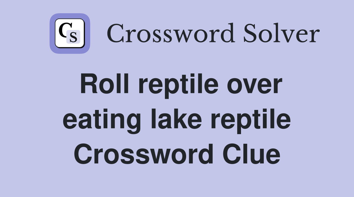 Roll reptile over eating lake reptile Crossword Clue