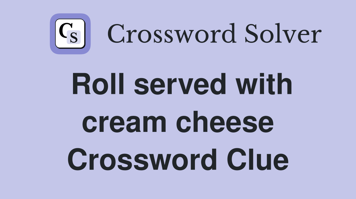 Roll served with cream cheese Crossword Clue