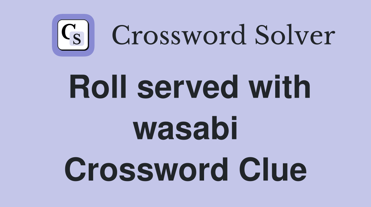 Roll served with wasabi Crossword Clue