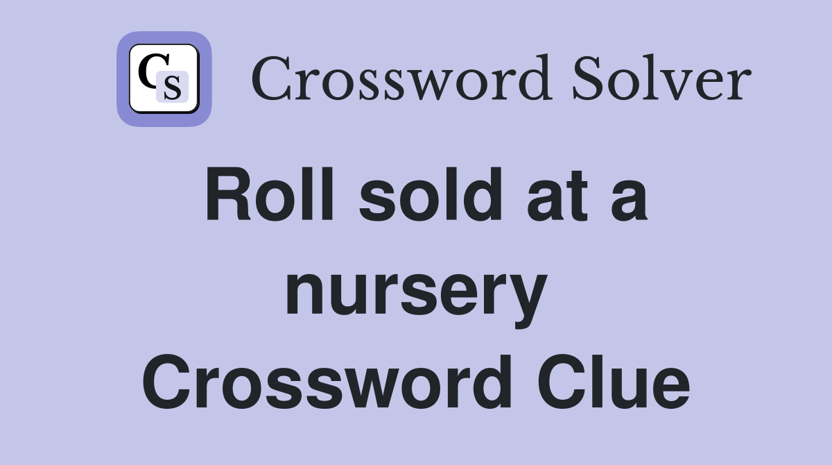 Roll sold at a nursery Crossword Clue