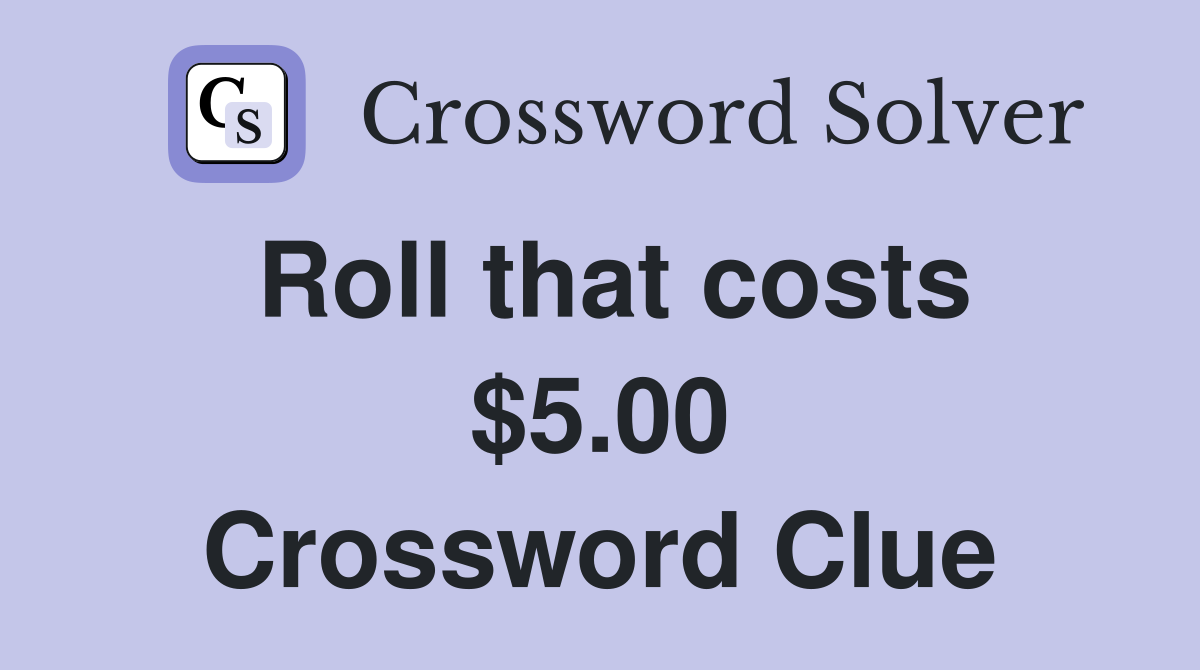 Roll that costs $5.00 Crossword Clue