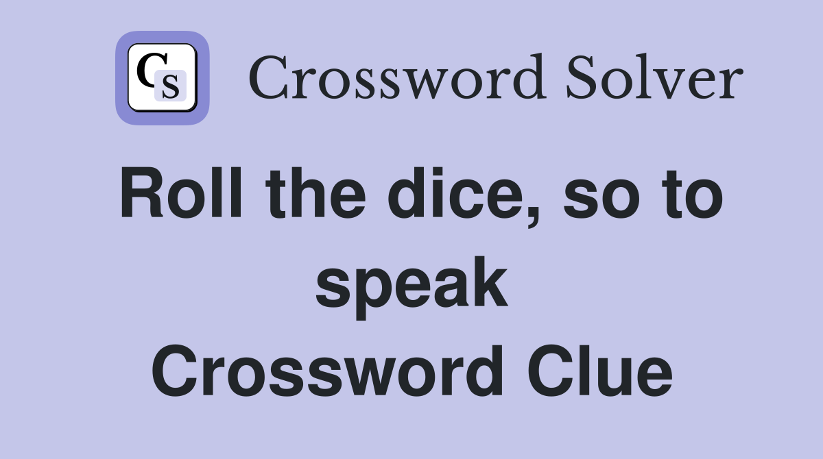 Roll the dice, so to speak Crossword Clue