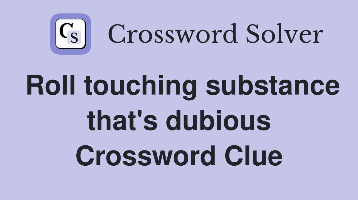Roll touching substance that's dubious Crossword Clue