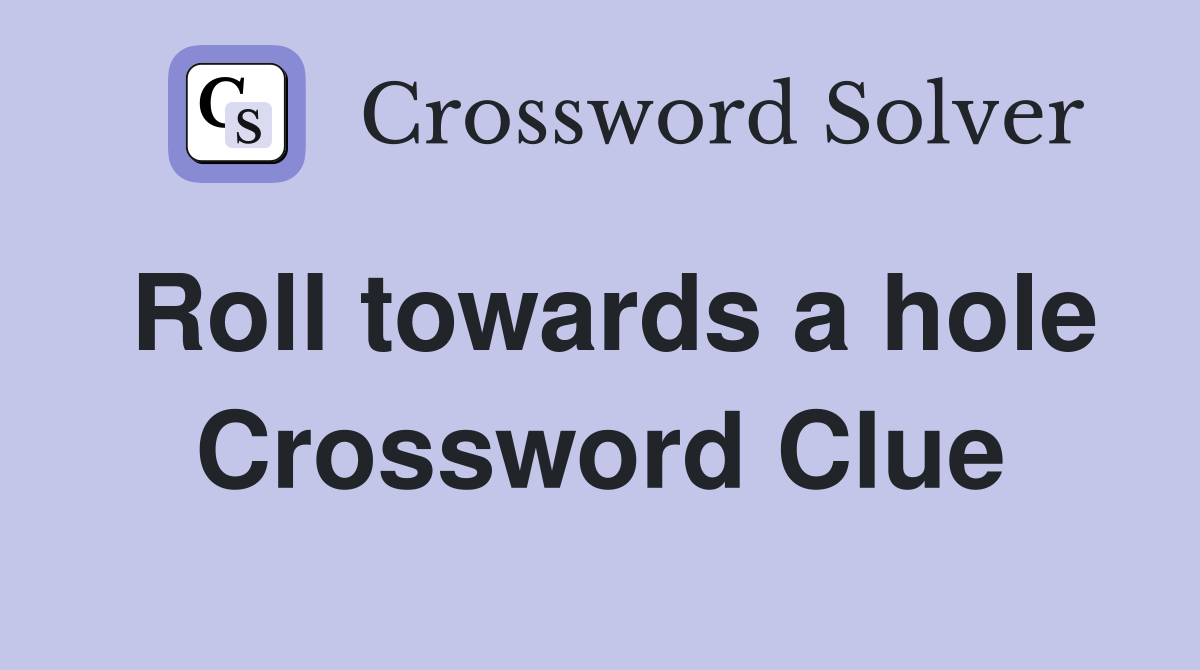 Roll towards a hole Crossword Clue