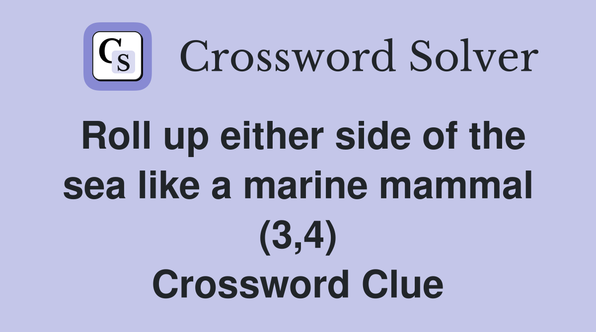 Roll up either side of the sea like a marine mammal (3,4) Crossword Clue