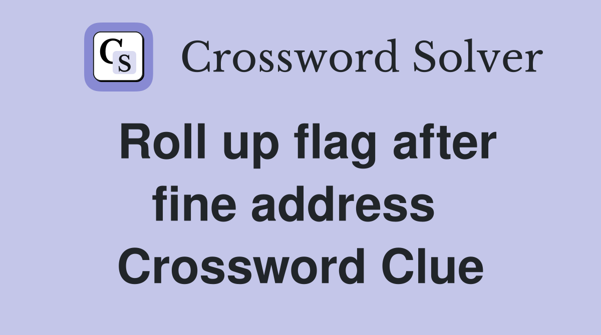 Roll up flag after fine address  Crossword Clue