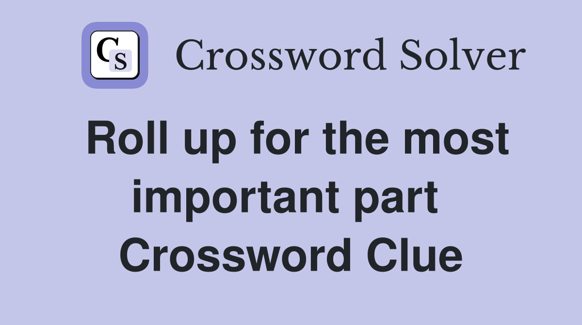 Roll up for the most important part  Crossword Clue