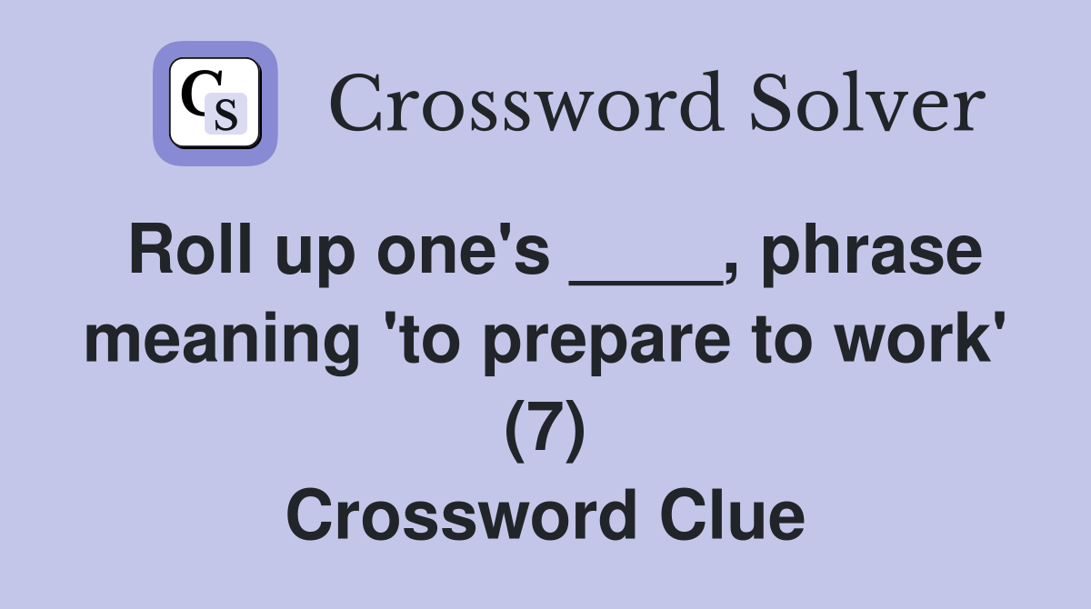 Roll up one's ____, phrase meaning 'to prepare to work' (7) Crossword Clue