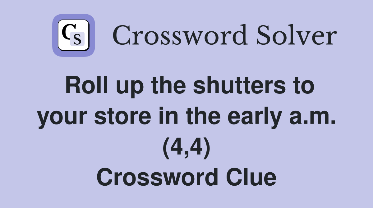 Roll up the shutters to your store in the early a.m. (4,4) Crossword Clue