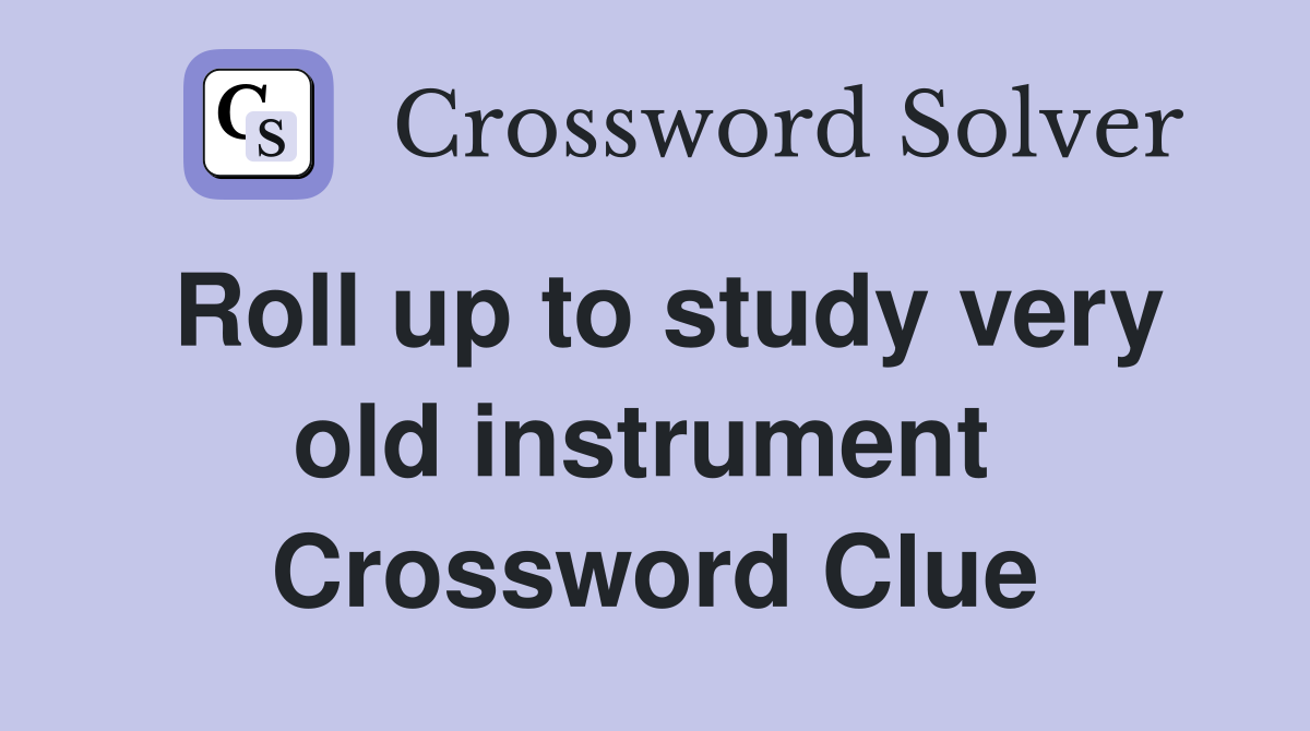 Roll up to study very old instrument  Crossword Clue
