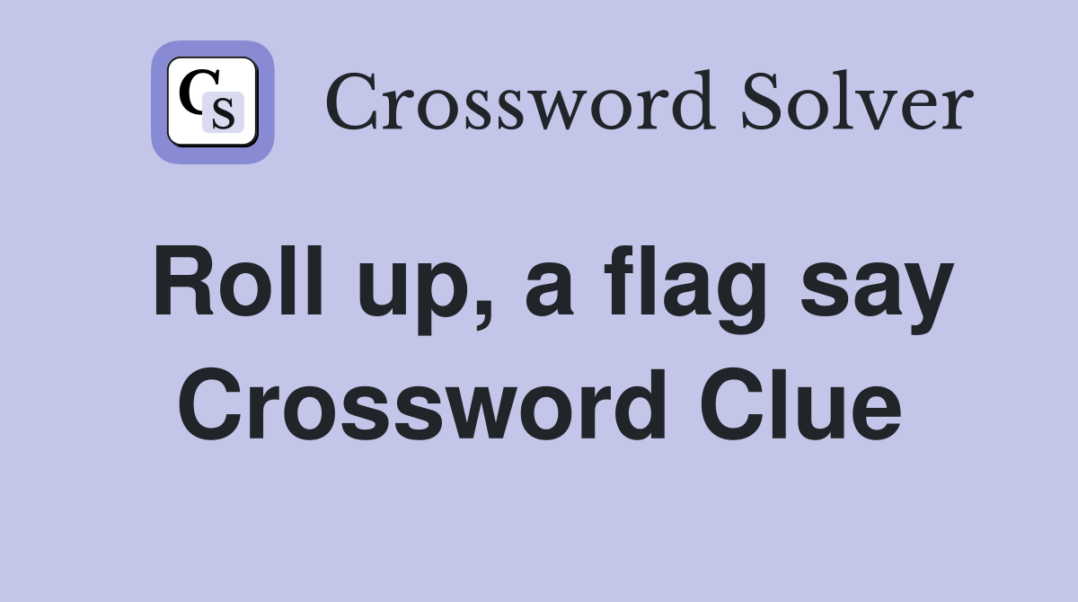 Roll up, a flag say Crossword Clue