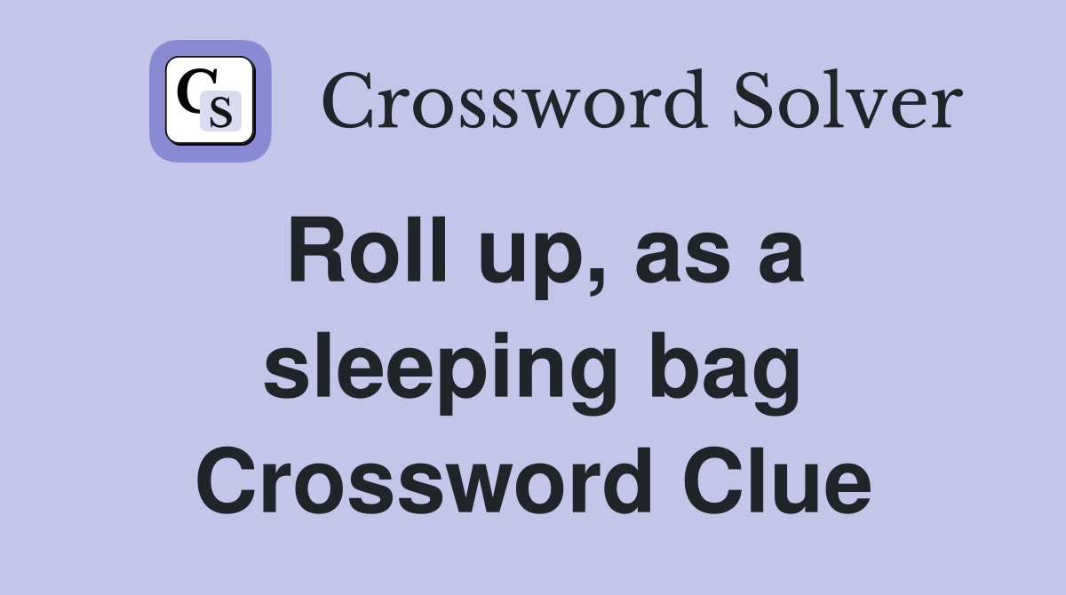 Roll up, as a sleeping bag Crossword Clue