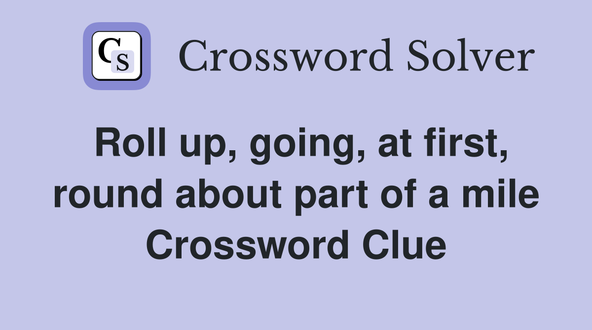 Roll up, going, at first, round about part of a mile Crossword Clue