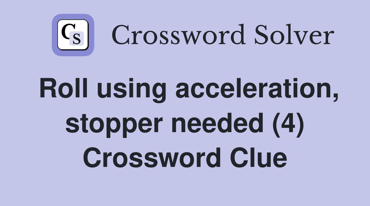 Roll using acceleration, stopper needed (4) Crossword Clue
