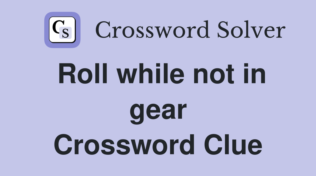Roll while not in gear Crossword Clue