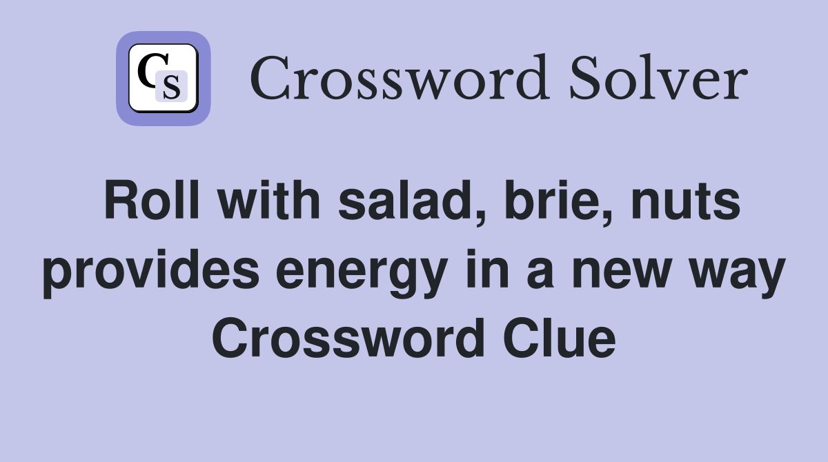 Roll with salad, brie, nuts provides energy in a new way Crossword Clue