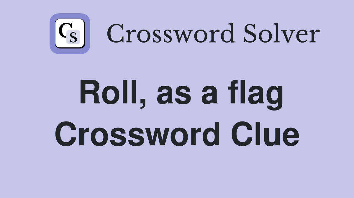 Roll, as a flag Crossword Clue