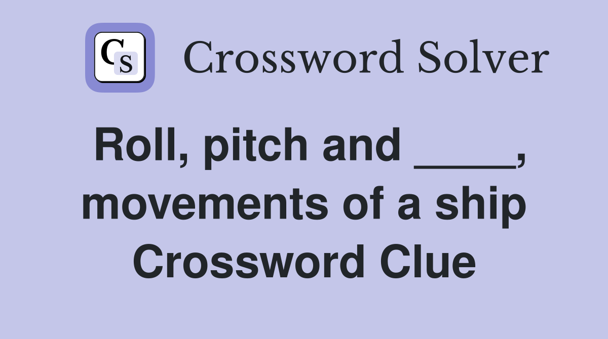 Roll, pitch and ____, movements of a ship Crossword Clue
