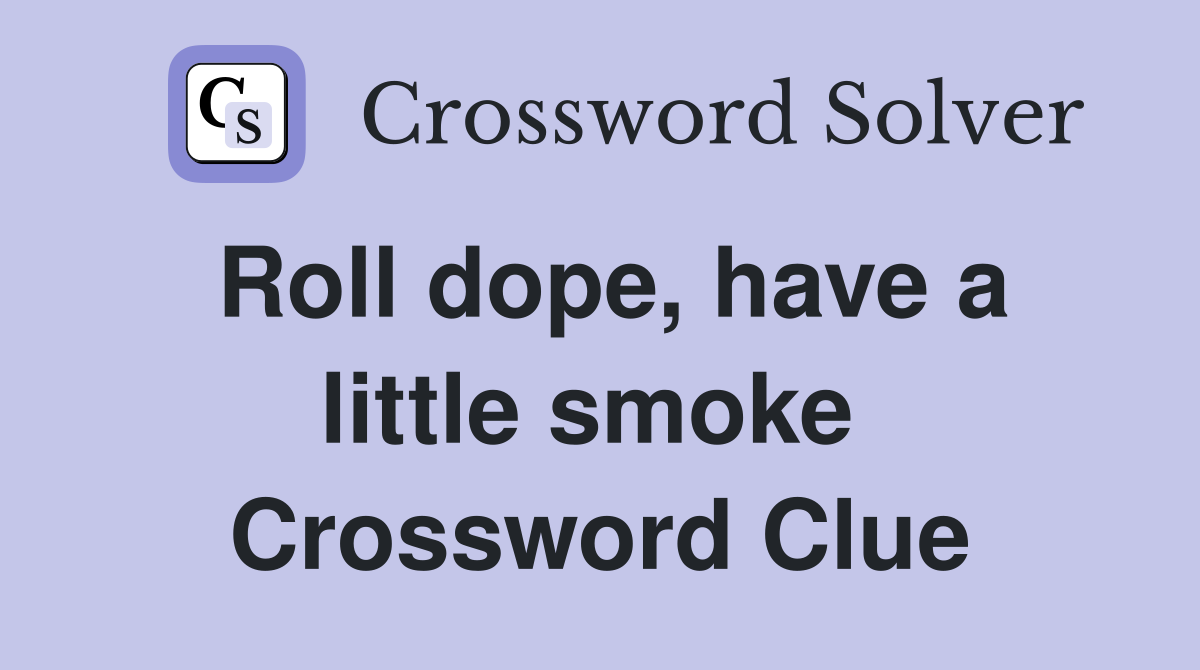 Roll dope, have a little smoke  Crossword Clue