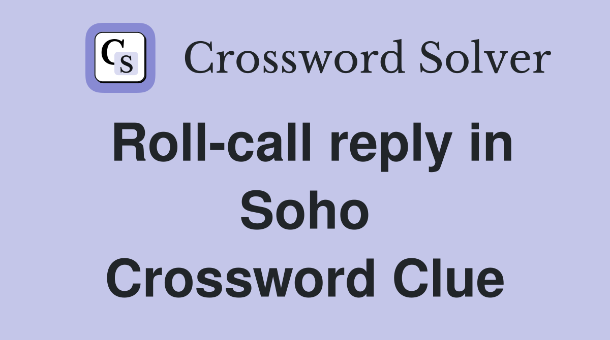 Roll-call reply in Soho Crossword Clue