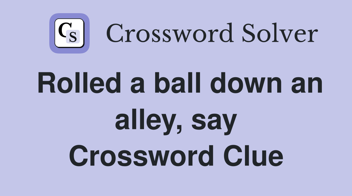 Rolled a ball down an alley, say Crossword Clue