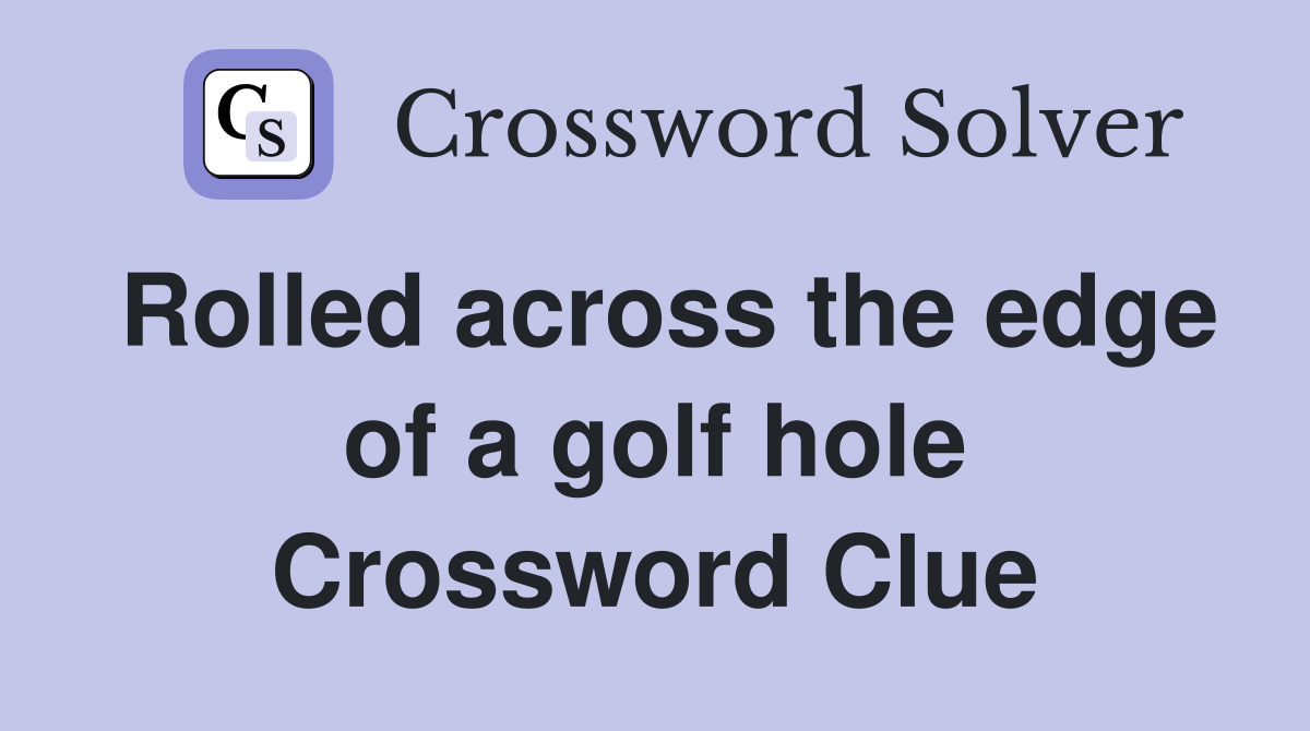 Rolled across the edge of a golf hole Crossword Clue