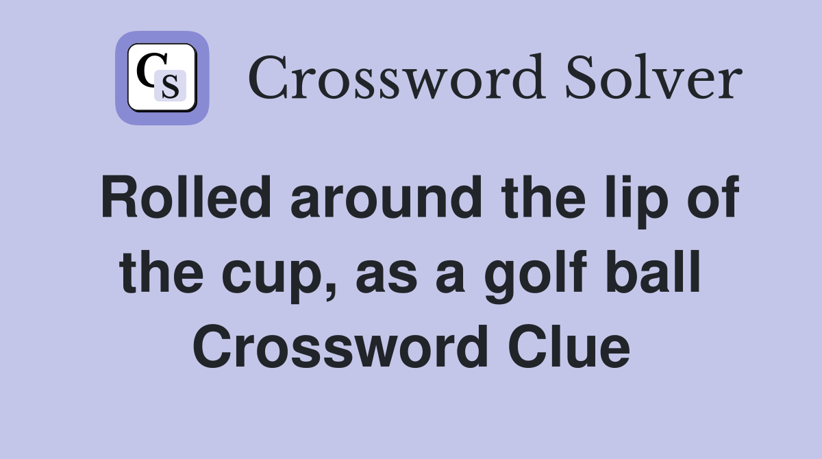 Rolled around the lip of the cup, as a golf ball Crossword Clue