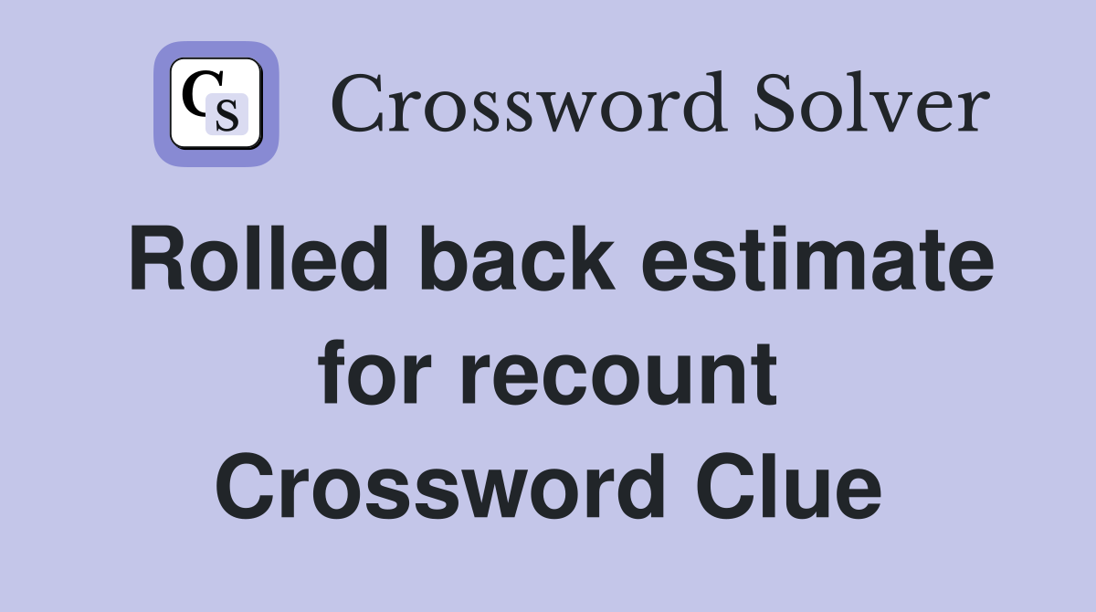 Rolled back estimate for recount Crossword Clue