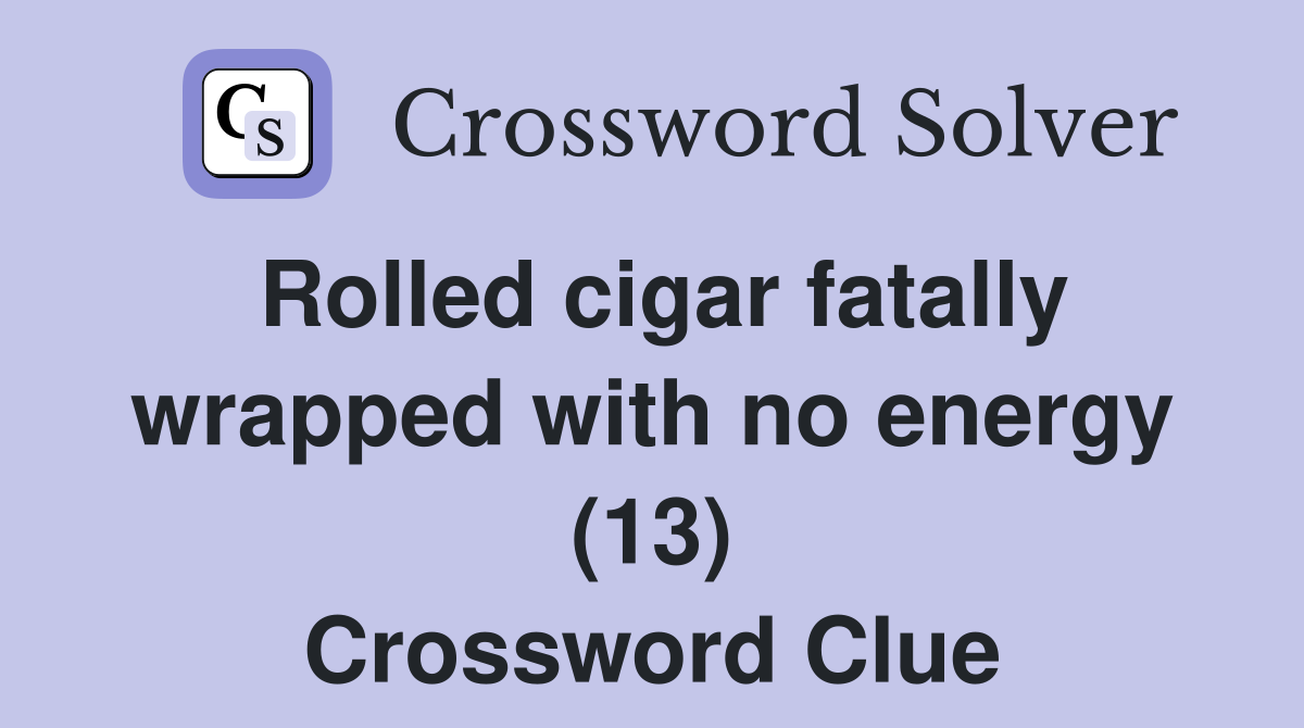 Rolled cigar fatally wrapped with no energy (13) Crossword Clue