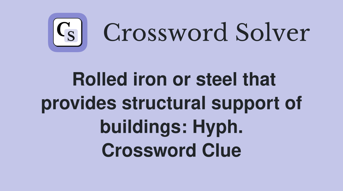 Rolled iron or steel that provides structural support of buildings: Hyph. Crossword Clue