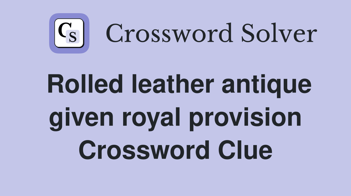 Rolled leather antique given royal provision Crossword Clue