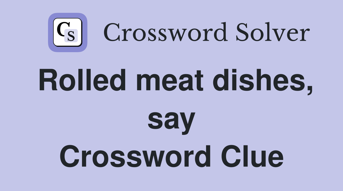 Rolled meat dishes, say Crossword Clue