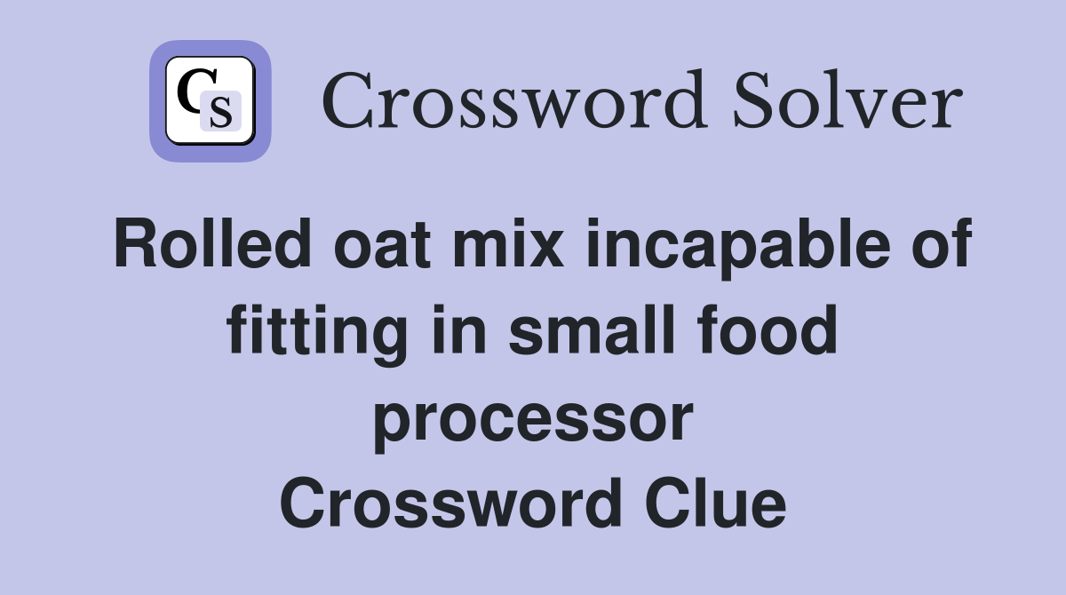 Rolled oat mix incapable of fitting in small food processor Crossword Clue