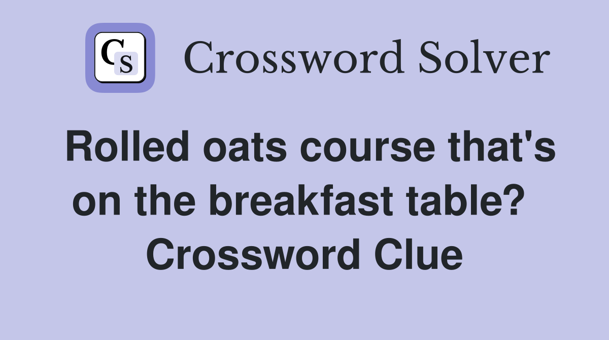 Rolled oats course that's on the breakfast table?  Crossword Clue