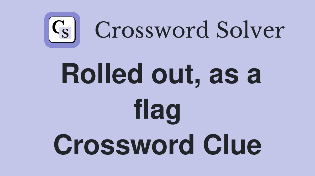 Rolled out, as a flag Crossword Clue
