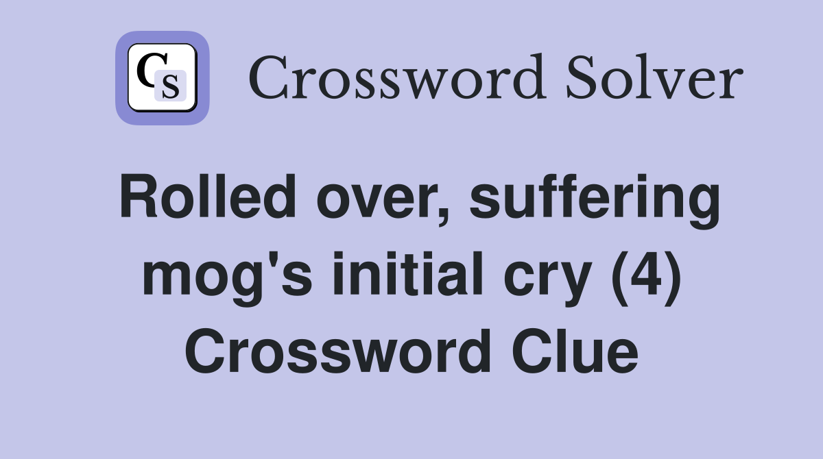 Rolled over, suffering mog's initial cry (4) Crossword Clue