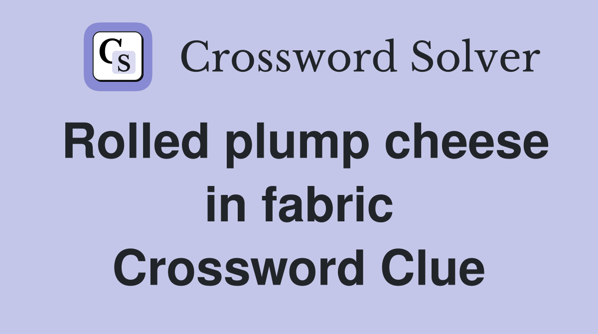 Rolled plump cheese in fabric Crossword Clue