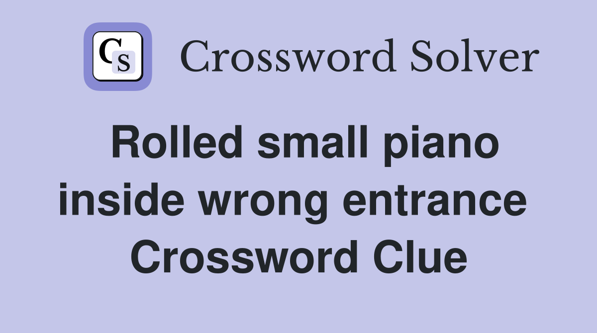 Rolled small piano inside wrong entrance  Crossword Clue