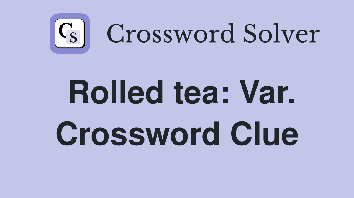 Rolled tea: Var. Crossword Clue