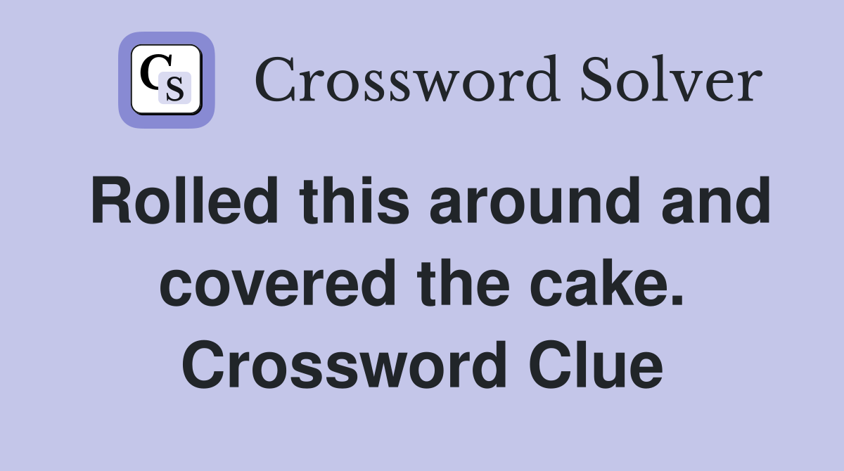 Rolled this around and covered the cake. Crossword Clue