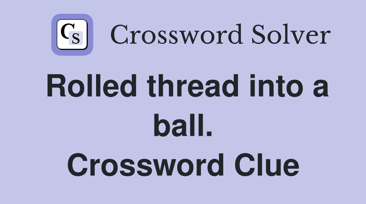 Rolled thread into a ball. Crossword Clue