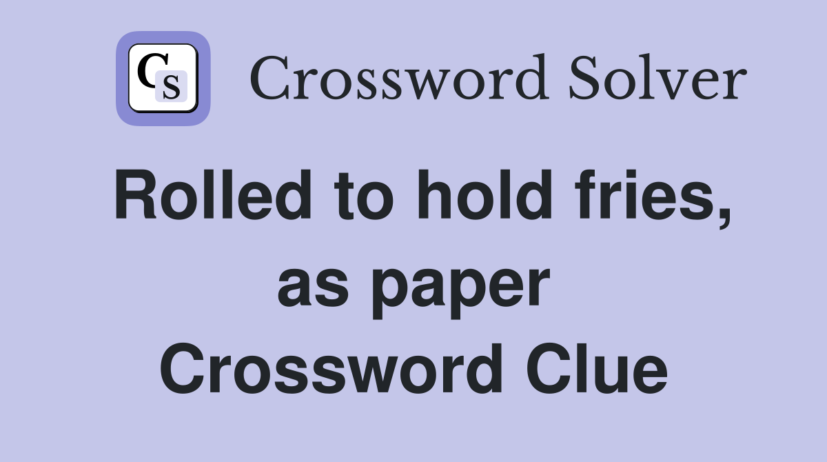 Rolled to hold fries, as paper Crossword Clue