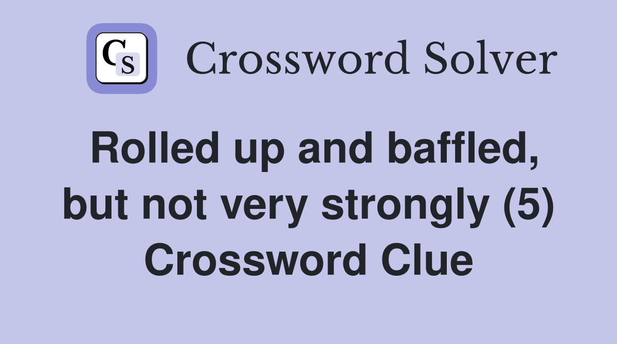 Rolled up and baffled, but not very strongly (5) Crossword Clue