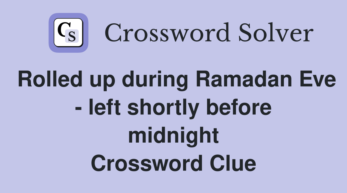 Rolled up during Ramadan Eve - left shortly before midnight Crossword Clue