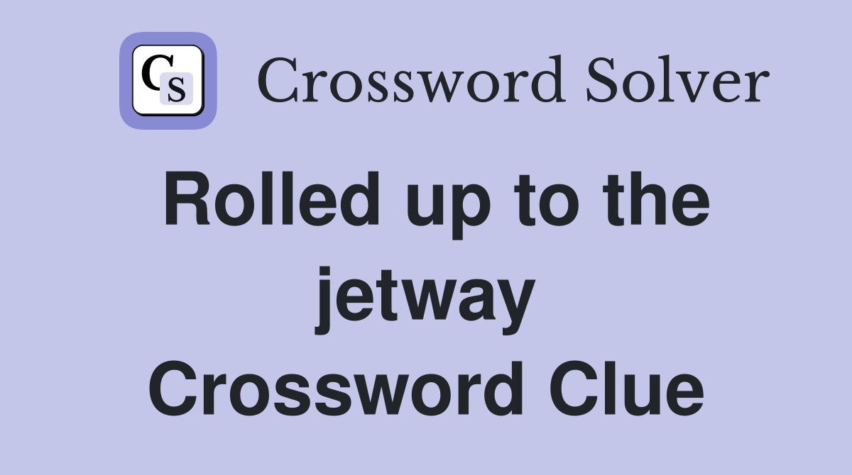 Rolled up to the jetway Crossword Clue
