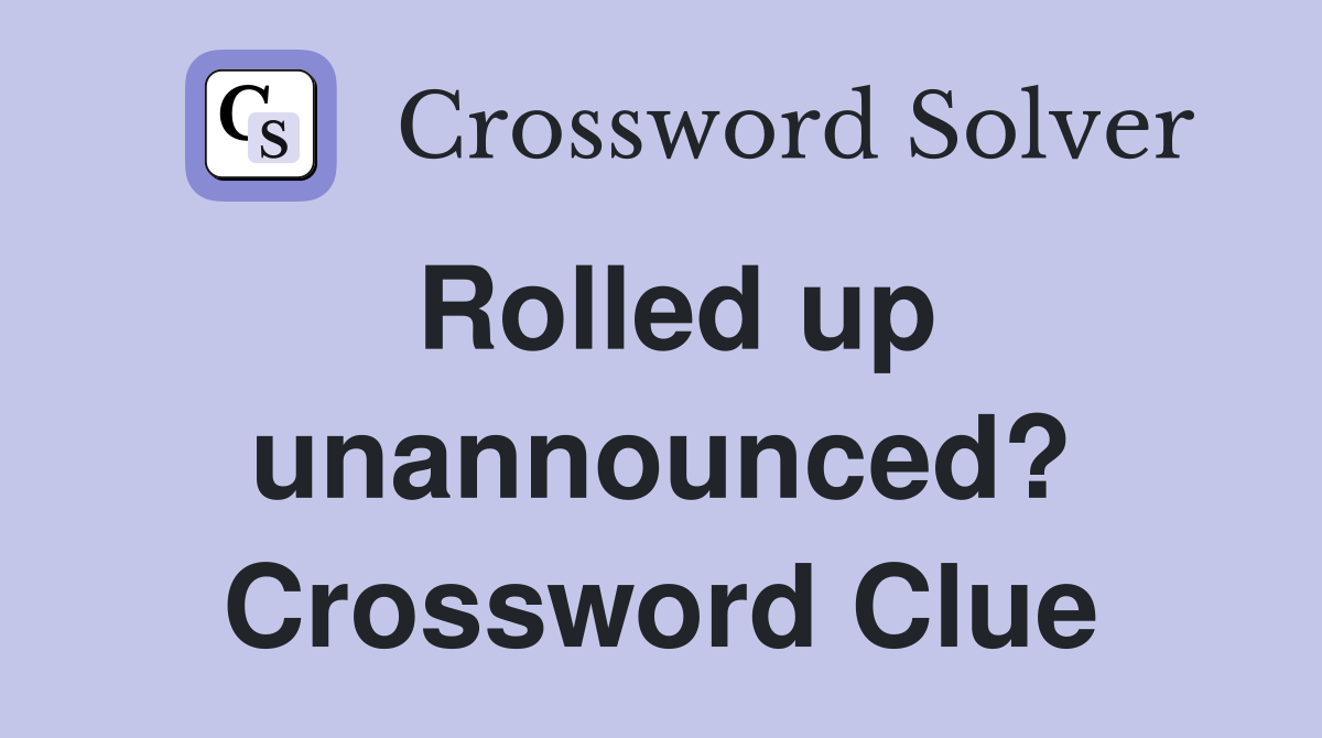 Rolled up unannounced? Crossword Clue
