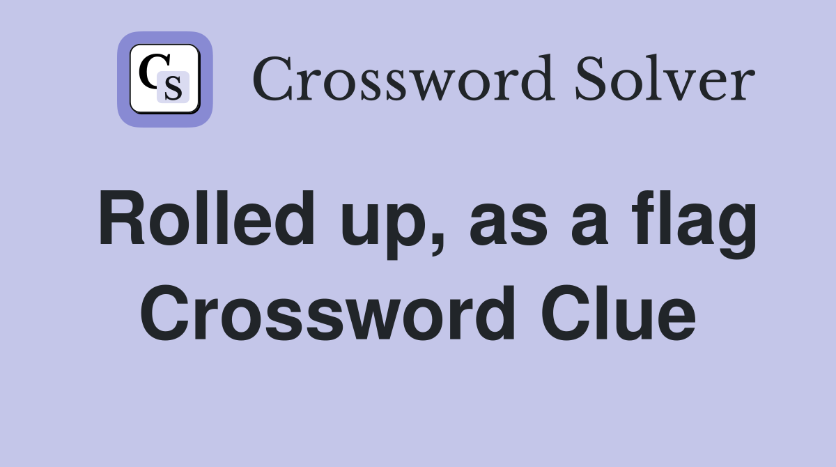 Rolled up, as a flag Crossword Clue
