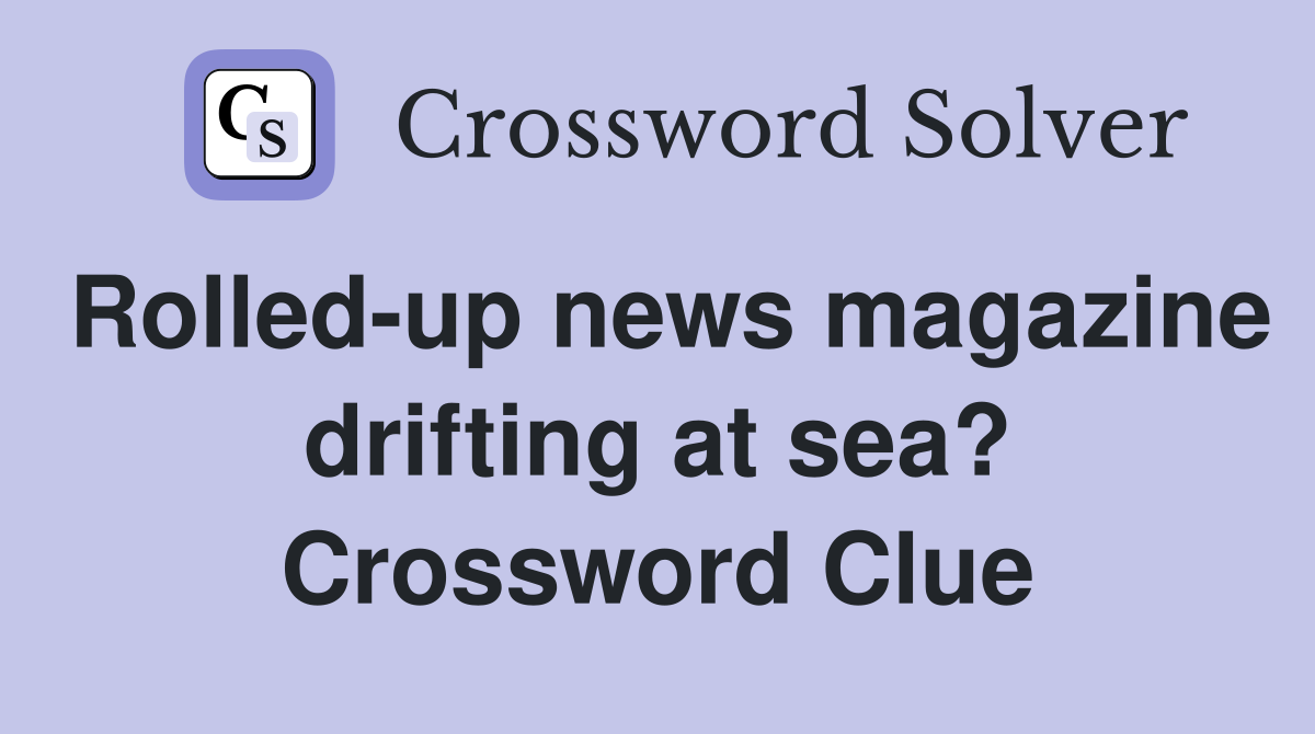 Rolled-up news magazine drifting at sea? Crossword Clue