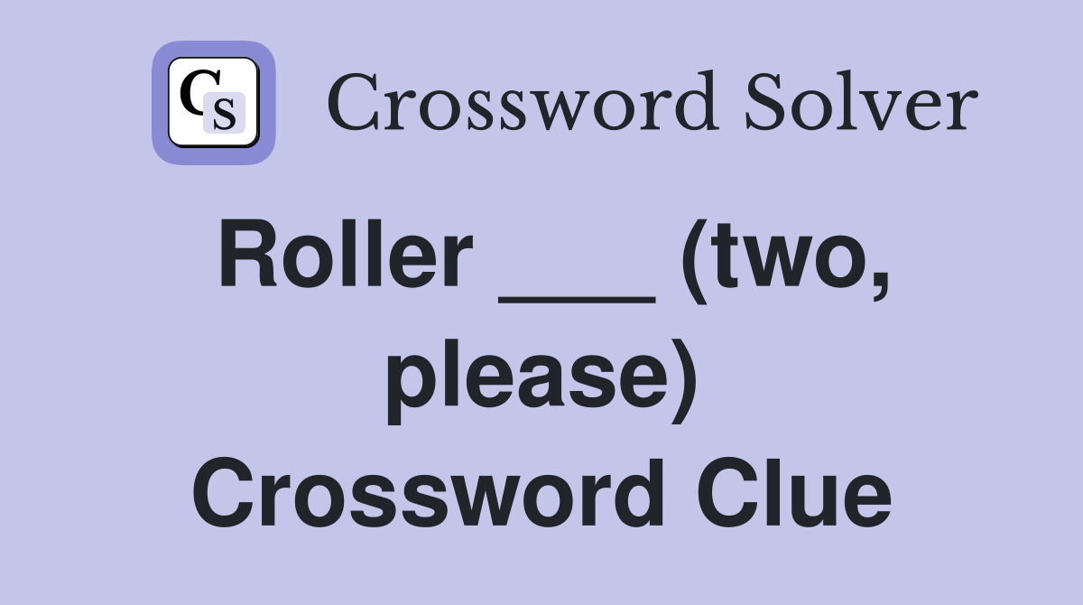 Roller ___ (two, please) Crossword Clue